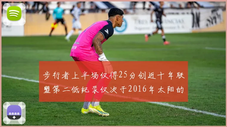 步行者上半场仅得25分创近十年联盟第二低纪录仅次于2016年太阳的22分