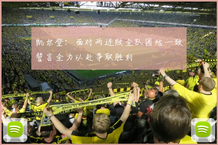 凯尔登：面对两连败全队团结一致誓言全力以赴争取胜利