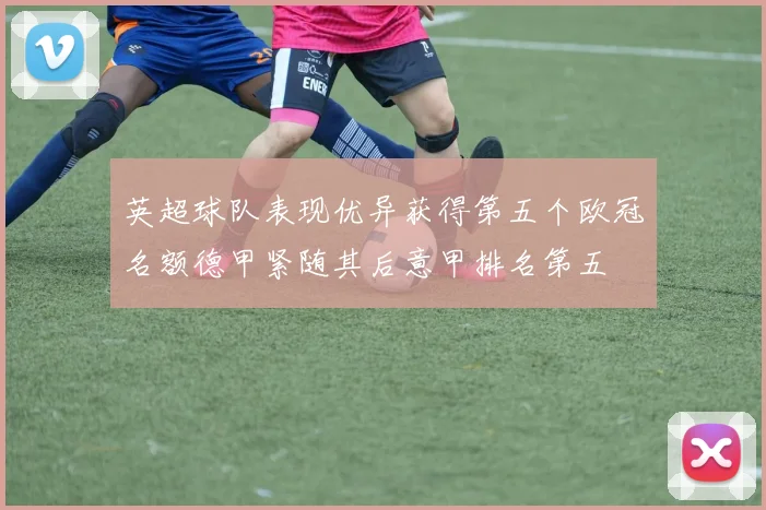 英超球队表现优异获得第五个欧冠名额德甲紧随其后意甲排名第五