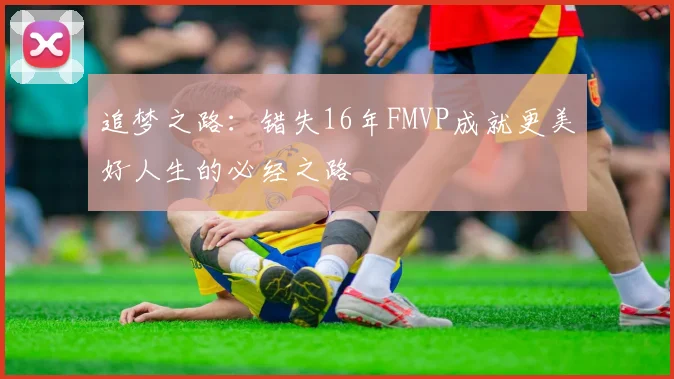追梦之路：错失16年FMVP成就更美好人生的必经之路