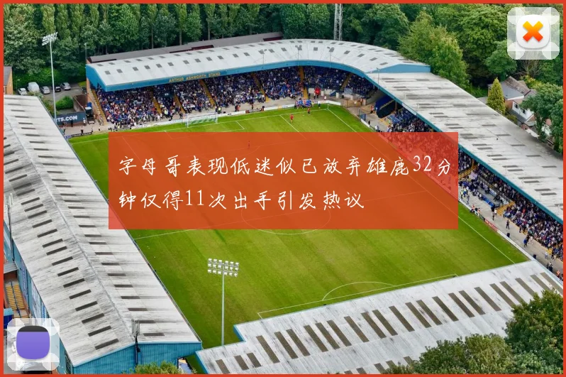 字母哥表现低迷似已放弃雄鹿32分钟仅得11次出手引发热议