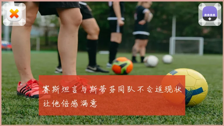 赛斯坦言与斯蒂芬同队不合适现状让他倍感满意