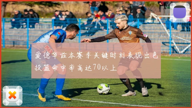 爱德华兹本赛季关键时刻表现出色投篮命中率高达70以上