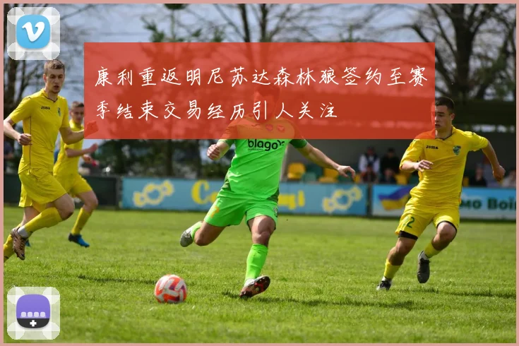 康利重返明尼苏达森林狼签约至赛季结束交易经历引人关注