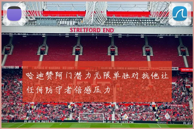 哈迪赞阿门潜力无限单独对抗他让任何防守者倍感压力