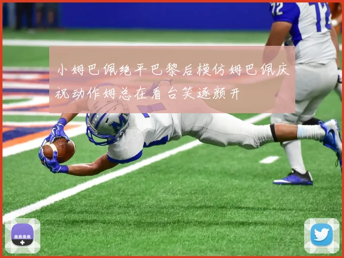 小姆巴佩绝平巴黎后模仿姆巴佩庆祝动作姆总在看台笑逐颜开