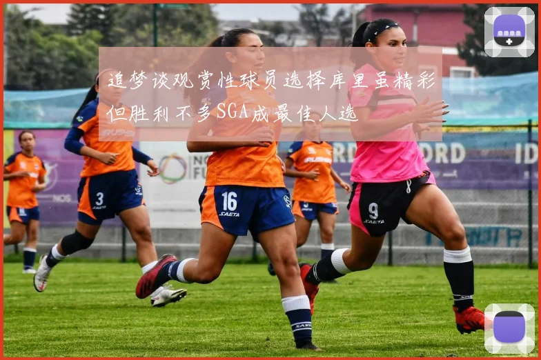 追梦谈观赏性球员选择库里虽精彩但胜利不多SGA成最佳人选