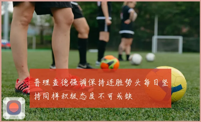普理查德强调保持连胜势头每日坚持同样积极态度不可或缺