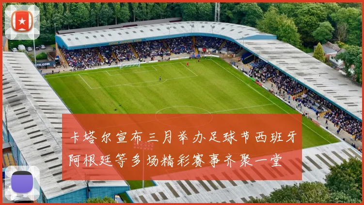 卡塔尔宣布三月举办足球节西班牙阿根廷等多场精彩赛事齐聚一堂