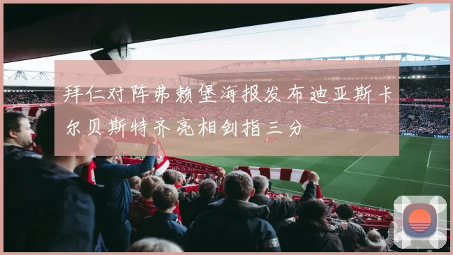 拜仁对阵弗赖堡海报发布迪亚斯卡尔贝斯特齐亮相剑指三分