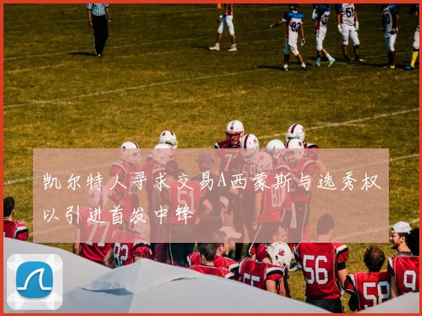 凯尔特人寻求交易A西蒙斯与选秀权以引进首发中锋