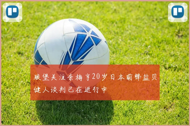 狼堡关注奈梅亨20岁日本前锋盐贝健人谈判已在进行中