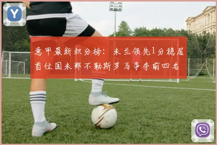 意甲最新积分榜：米兰领先1分稳居首位国米那不勒斯罗马争夺前四名