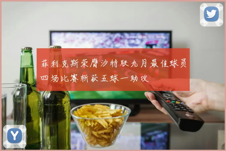 菲利克斯荣膺沙特联九月最佳球员四场比赛斩获五球一助攻