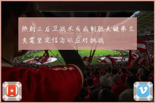 热刺三后卫战术或成制胜关键弗兰克需坚定信念以应对挑战