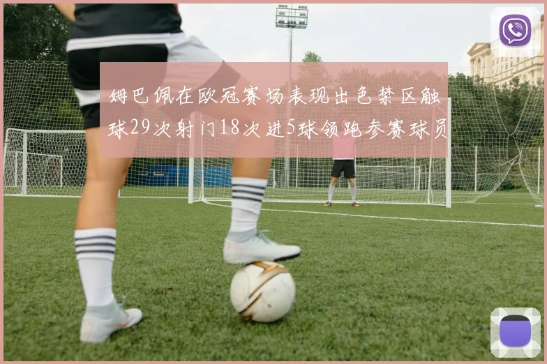 姆巴佩在欧冠赛场表现出色禁区触球29次射门18次进5球领跑参赛球员